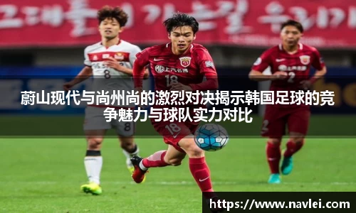 333体育蔚山现代与尚州尚的激烈对决揭示韩国足球的竞争魅力与球队实力对比